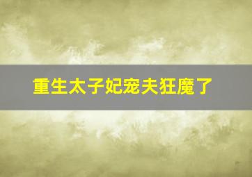 重生太子妃宠夫狂魔了