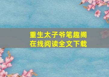 重生太子爷笔趣阁在线阅读全文下载