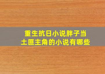 重生抗日小说胖子当土匪主角的小说有哪些