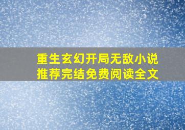 重生玄幻开局无敌小说推荐完结免费阅读全文