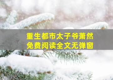 重生都市太子爷萧然免费阅读全文无弹窗