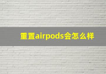 重置airpods会怎么样