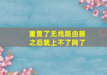 重置了无线路由器之后就上不了网了