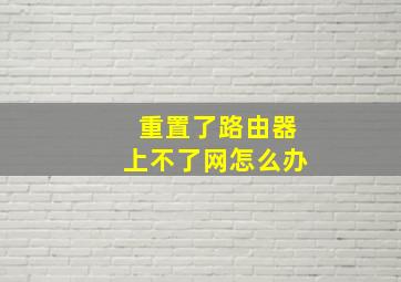 重置了路由器上不了网怎么办