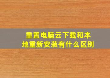 重置电脑云下载和本地重新安装有什么区别