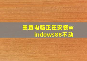 重置电脑正在安装windows88不动