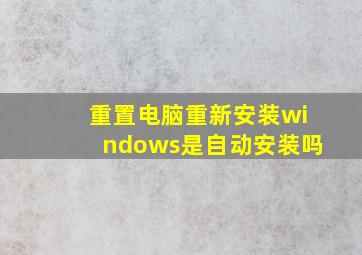 重置电脑重新安装windows是自动安装吗