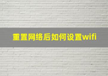 重置网络后如何设置wifi