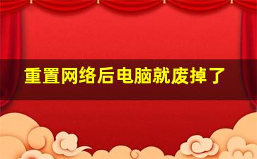 重置网络后电脑就废掉了