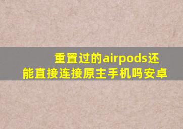 重置过的airpods还能直接连接原主手机吗安卓