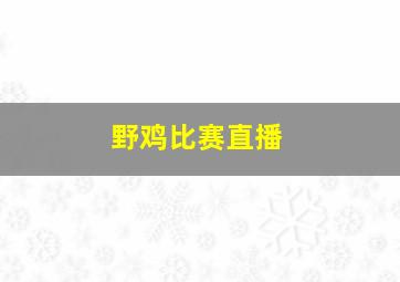 野鸡比赛直播