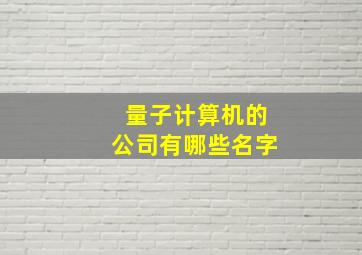 量子计算机的公司有哪些名字