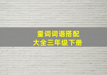 量词词语搭配大全三年级下册