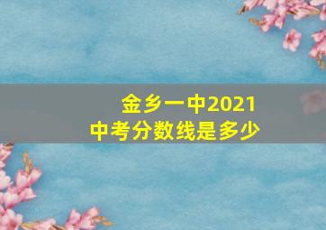 金乡一中2021中考分数线是多少