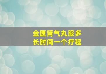 金匮肾气丸服多长时间一个疗程