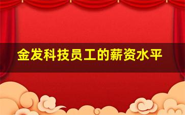 金发科技员工的薪资水平