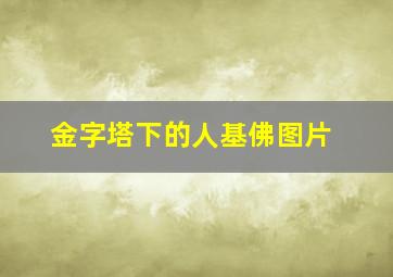 金字塔下的人基佛图片