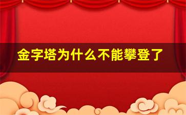 金字塔为什么不能攀登了