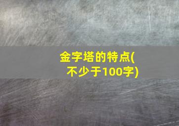 金字塔的特点(不少于100字)