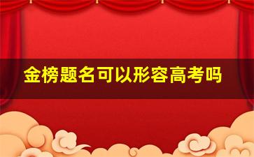 金榜题名可以形容高考吗