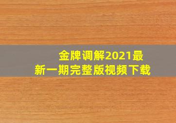 金牌调解2021最新一期完整版视频下载