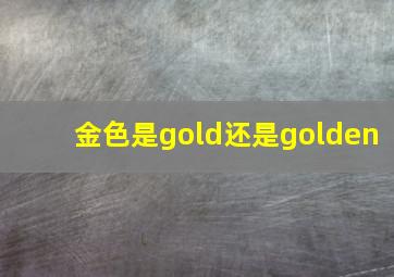 金色是gold还是golden