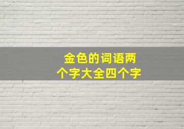 金色的词语两个字大全四个字