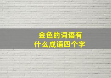 金色的词语有什么成语四个字