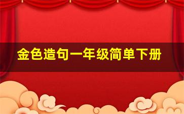 金色造句一年级简单下册