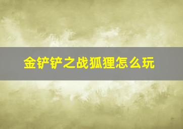 金铲铲之战狐狸怎么玩