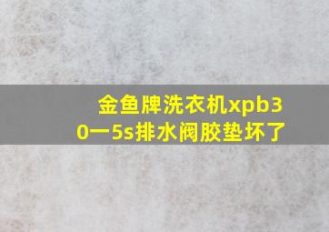 金鱼牌洗衣机xpb30一5s排水阀胶垫坏了