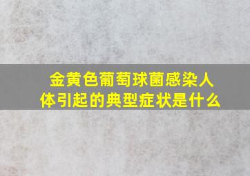 金黄色葡萄球菌感染人体引起的典型症状是什么