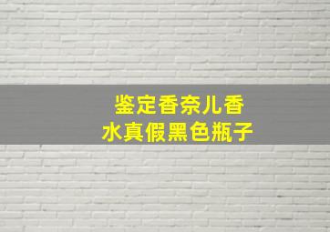 鉴定香奈儿香水真假黑色瓶子