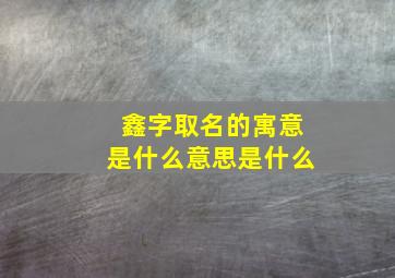 鑫字取名的寓意是什么意思是什么