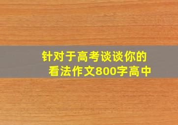 针对于高考谈谈你的看法作文800字高中