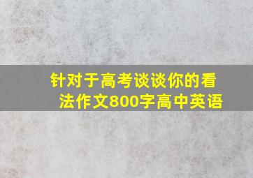 针对于高考谈谈你的看法作文800字高中英语