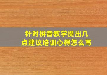 针对拼音教学提出几点建议培训心得怎么写