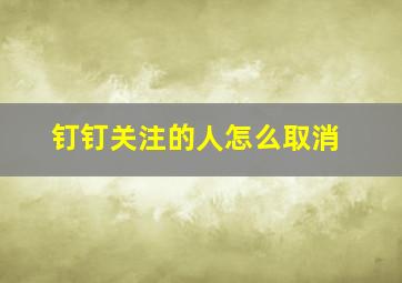 钉钉关注的人怎么取消