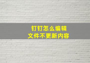 钉钉怎么编辑文件不更新内容