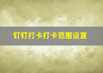 钉钉打卡打卡范围设置