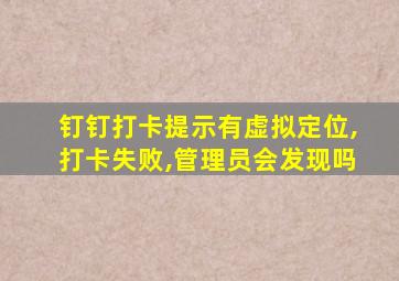 钉钉打卡提示有虚拟定位,打卡失败,管理员会发现吗