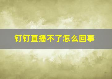 钉钉直播不了怎么回事