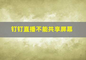 钉钉直播不能共享屏幕