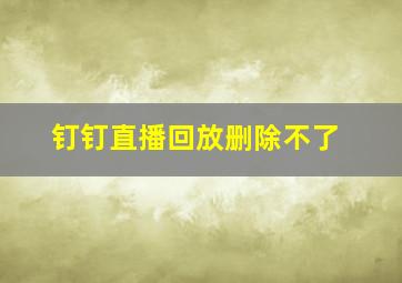 钉钉直播回放删除不了