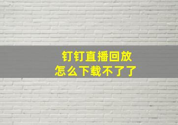 钉钉直播回放怎么下载不了了