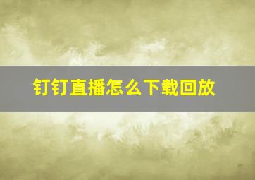 钉钉直播怎么下载回放