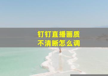 钉钉直播画质不清晰怎么调