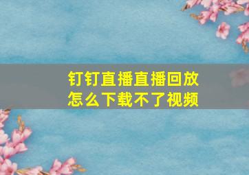 钉钉直播直播回放怎么下载不了视频