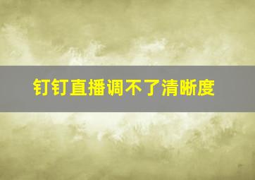 钉钉直播调不了清晰度