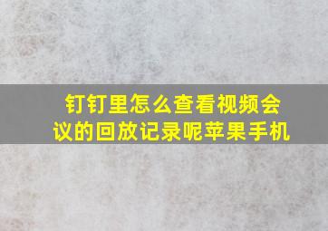 钉钉里怎么查看视频会议的回放记录呢苹果手机